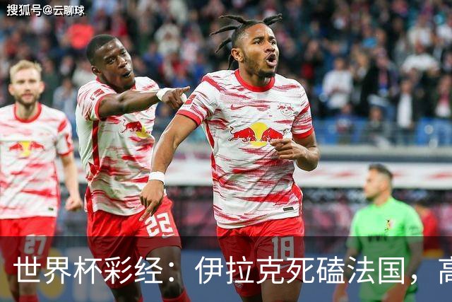 世界杯彩经：伊拉克死磕法国，高卢雄鸡难大胜