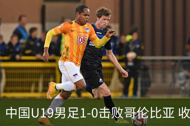 中国U19男足1-0击败哥伦比亚 收获土伦杯第二胜