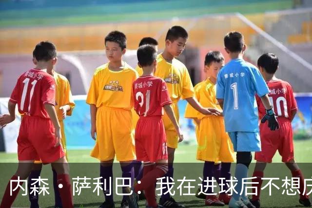 内森·萨利巴：我在进球后不想庆祝，心中只想着我的朋友科内