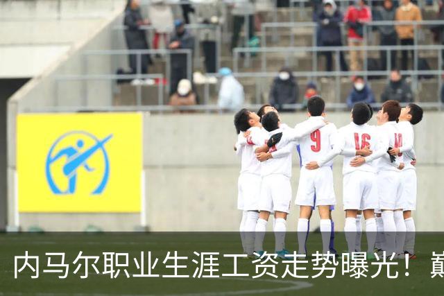 内马尔职业生涯工资走势曝光！巅峰期月薪高达5940万元人民币
