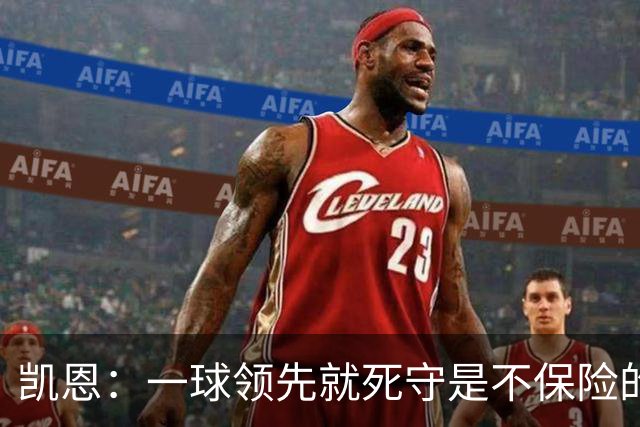 凯恩：一球领先就死守是不保险的 以这种方式输很心碎