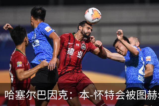 哈塞尔巴因克：本-怀特会被图赫尔重新考虑