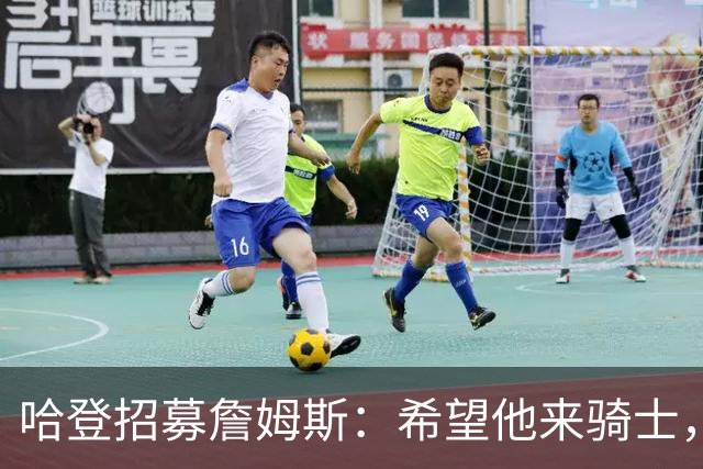 哈登招募詹姆斯：希望他来骑士，那会是童话式结局