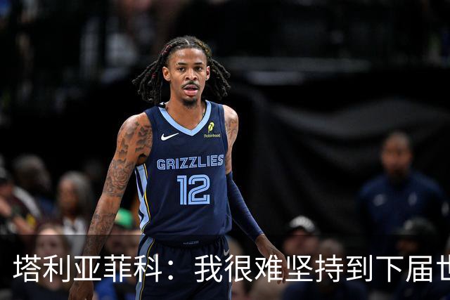 塔利亚菲科：我很难坚持到下届世界杯了；已为阿根廷付出所有
