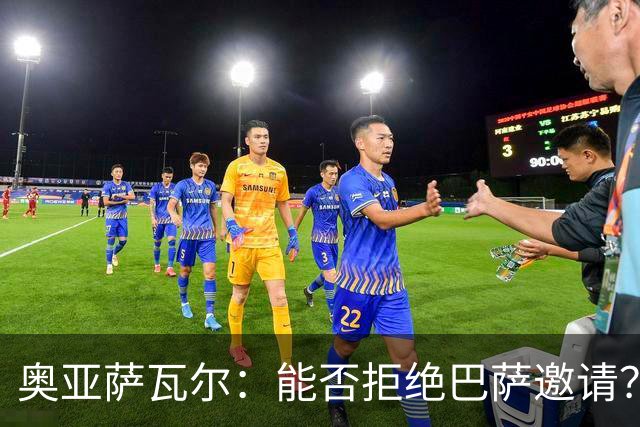 奥亚萨瓦尔：能否拒绝巴萨邀请？我认为可以 目前只考虑皇家社会