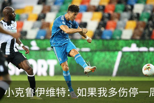 小克鲁伊维特：如果我多伤停一周就赶不上世界杯，我已经做好准备