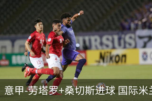 意甲-劳塔罗+桑切斯进球 国际米兰3-1力夺3连胜