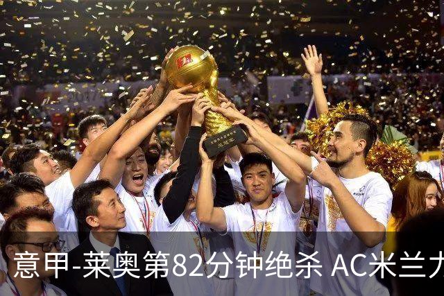 意甲-莱奥第82分钟绝杀 AC米兰力夺3连胜领跑