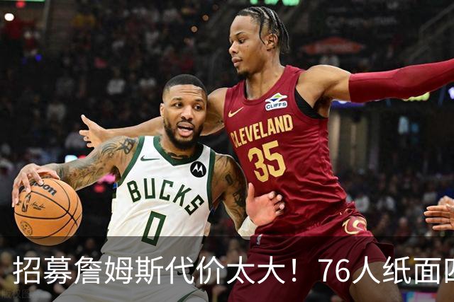 招募詹姆斯代价太大！76人纸面四巨头暗藏大隐患，马克西成无球牺牲品