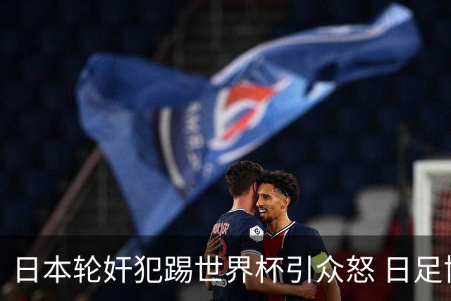 日本轮奸犯踢世界杯引众怒 日足协沉默+裁剪大合影