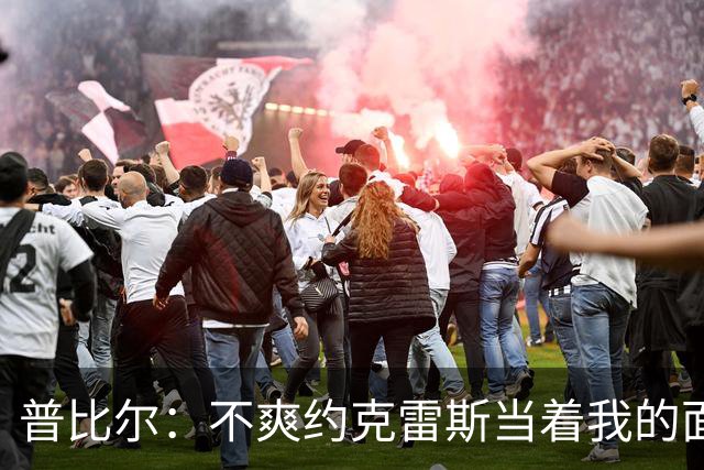 普比尔：不爽约克雷斯当着我的面庆祝，但没和梅里诺他们聊过这事