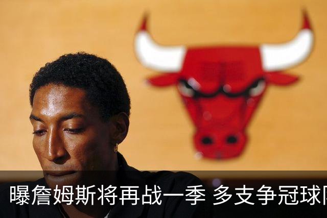 曝詹姆斯将再战一季 多支争冠球队想追求他