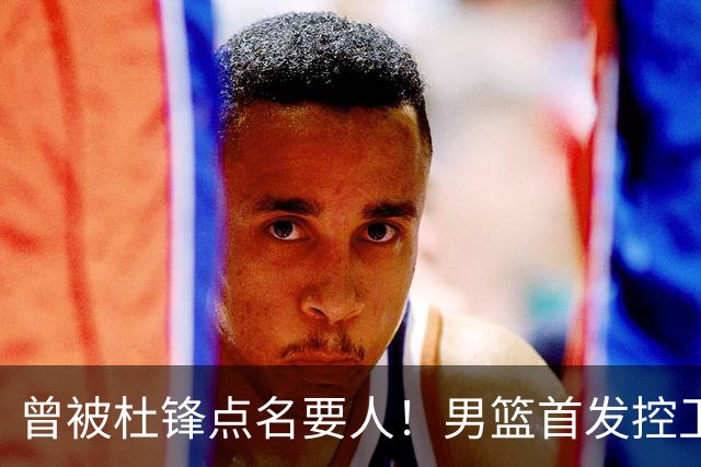曾被杜锋点名要人！男篮首发控卫确认被裁，广东队成最大潜在下家