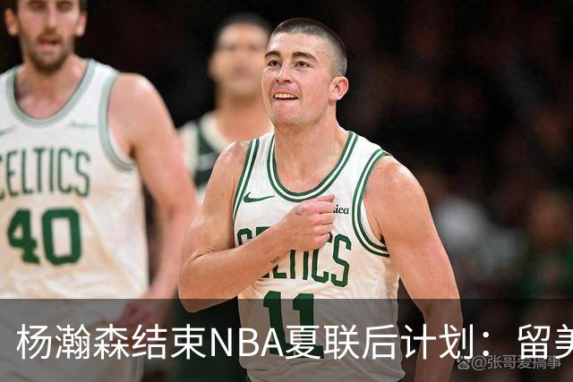 杨瀚森结束NBA夏联后计划：留美继续个人特训 8月回归国家队打比赛