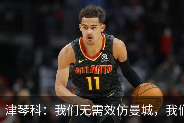 津琴科：我们无需效仿曼城，我们需要超越他们