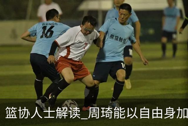 篮协人士解读 周琦能以自由身加盟其他CBA球队