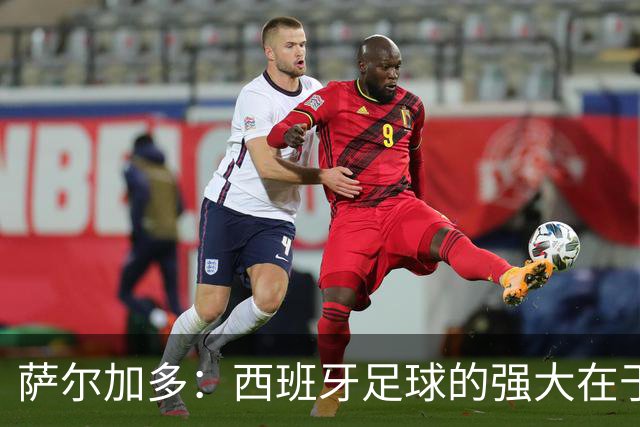 萨尔加多：西班牙足球的强大在于整体，我们会用团队去防守梅西