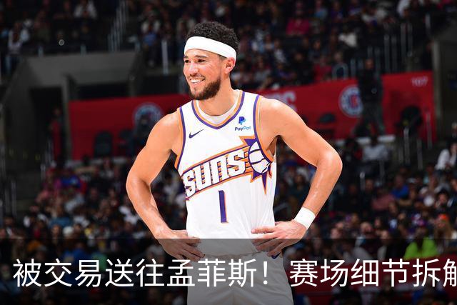 被交易送往孟菲斯！赛场细节拆解灰熊新援格兰特