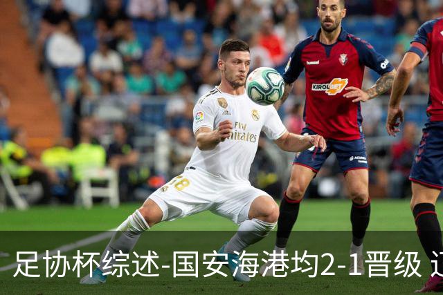 足协杯综述-国安海港均2-1晋级 辽宁浙江天津3中超队出局