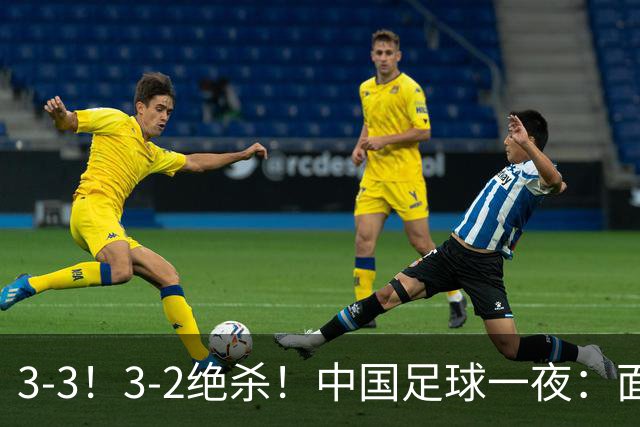 3-3！3-2绝杀！中国足球一夜：面对两豪门1胜1平，世界杯有戏了！