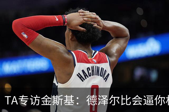 TA专访金斯基：德泽尔比会逼你相信自己