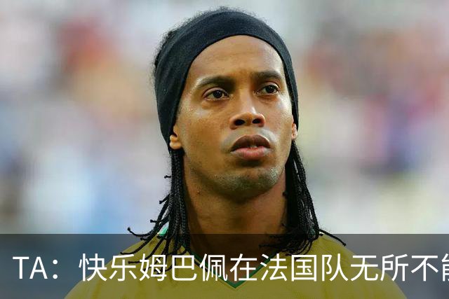 TA：快乐姆巴佩在法国队无所不能，皇马应给予他更多进攻自由度